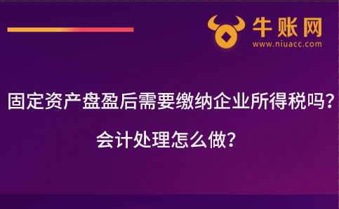 固定資產(chǎn)盤(pán)盈后需要繳納企業(yè)所得稅嗎？會(huì)計(jì)處理怎么做？