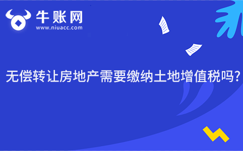 無(wú)償轉(zhuǎn)讓房地產(chǎn)需要繳納土地增值稅嗎?
