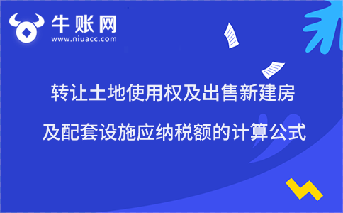 轉(zhuǎn)讓土地使用權(quán)及出售新建房及配套設(shè)施應(yīng)納稅額的計(jì)算公式