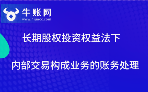 長期股權(quán)投資權(quán)益法下內(nèi)部交易構(gòu)成業(yè)務(wù)的賬務(wù)處理