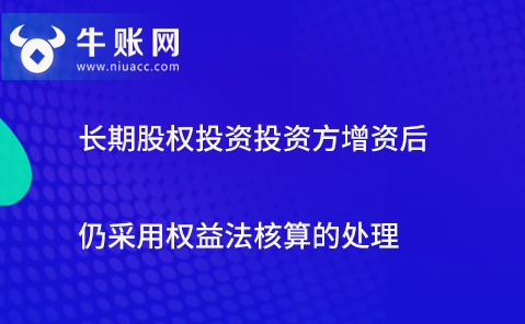 長期股權(quán)投資投資方增資后仍采用權(quán)益法核算的處理