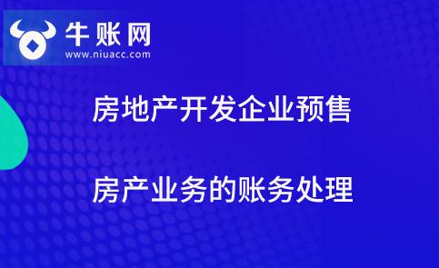 房地產(chǎn)開發(fā)企業(yè)預(yù)售房產(chǎn)業(yè)務(wù)的賬務(wù)處理
