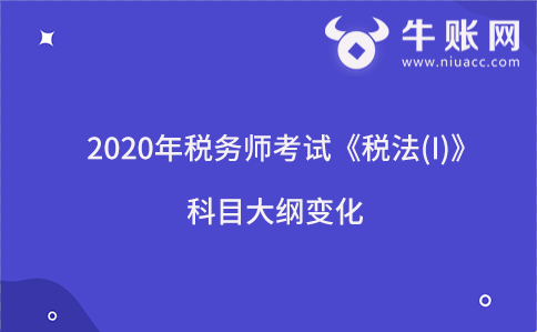 2020年稅務(wù)師考試《稅法(I)》科目大綱變化