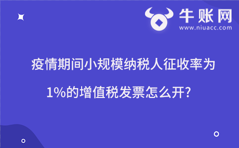 疫情期間小規(guī)模納稅人征收率為1%的增值稅發(fā)票怎么開(kāi)?
