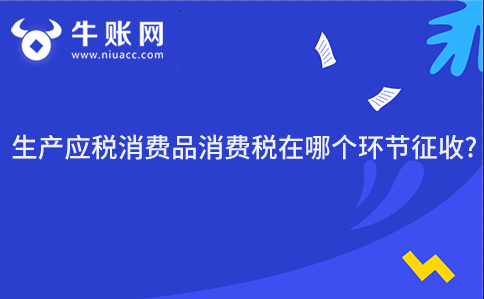 生產(chǎn)應(yīng)稅消費(fèi)品消費(fèi)稅在哪個(gè)環(huán)節(jié)征收?