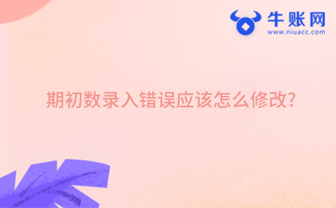 期初數(shù)錄入錯誤應(yīng)該怎么修改?