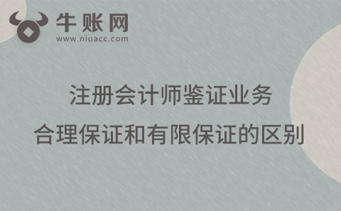 注冊會計(jì)師鑒證業(yè)務(wù)合理保證和有限保證的區(qū)別