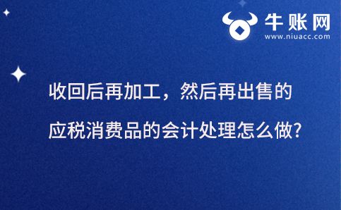 收回后再加工，然后再出售的應(yīng)稅消費品的會計處理怎么做?