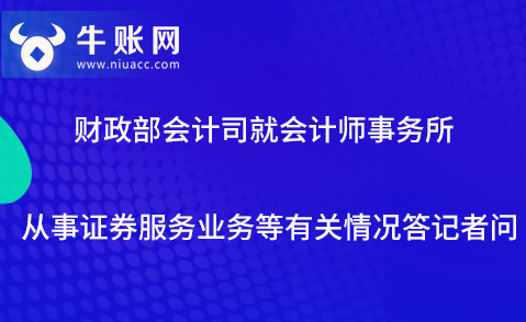 財(cái)政部會(huì)計(jì)司就會(huì)計(jì)師事務(wù)所從事證券服務(wù)業(yè)務(wù)等有關(guān)情況答記者問(wèn)