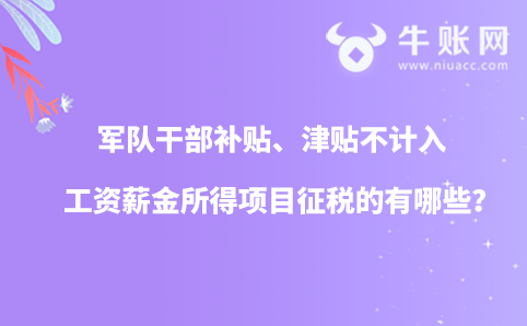軍隊(duì)干部補(bǔ)貼、津貼不計入工資薪金所得項(xiàng)目征稅的有哪些？