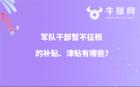 軍隊(duì)干部暫不征稅的補(bǔ)貼、津貼有哪些?