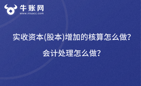 實收資本(股本)增加的核算怎么做？會計處理怎么做？