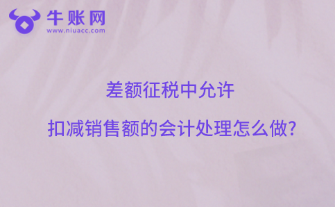 差額征稅中允許扣減銷(xiāo)售額的會(huì)計(jì)處理怎么做?