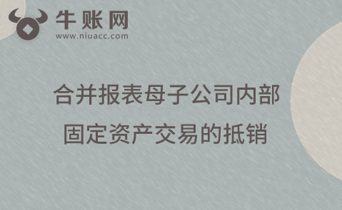合并報(bào)表母子公司內(nèi)部固定資產(chǎn)交易的抵銷