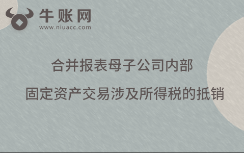 合并報表母子公司內(nèi)部固定資產(chǎn)交易涉及所得稅的抵銷