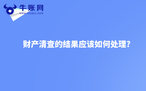 財(cái)產(chǎn)清查的結(jié)果應(yīng)該如何處理?