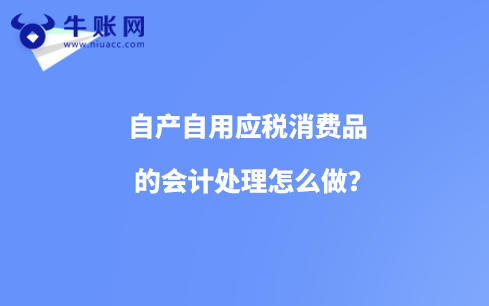自產(chǎn)自用應(yīng)稅消費(fèi)品的會(huì)計(jì)處理怎么做？