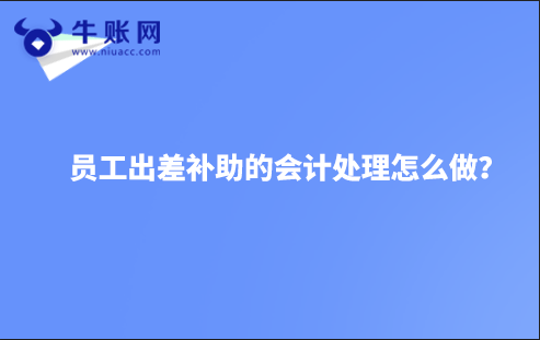 員工出差補(bǔ)助的會計(jì)處理怎么做？