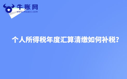 個(gè)人所得稅年度匯算清繳如何補(bǔ)稅?