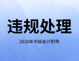 2020年海南省中級(jí)會(huì)計(jì)師考試違規(guī)相關(guān)處理規(guī)定通知