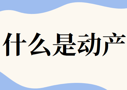 什么是動產(chǎn)?動產(chǎn)一般包括哪些?