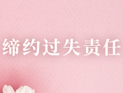 締約過(guò)失責(zé)任的具體內(nèi)容是什么？包括哪些？