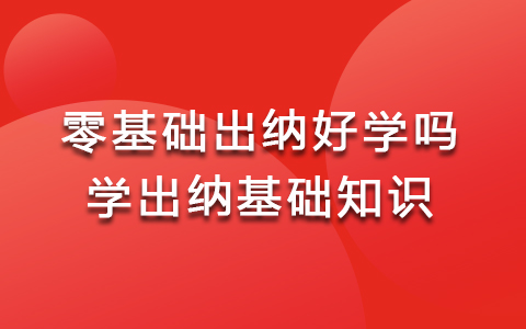 零基礎(chǔ)出納好學(xué)嗎 學(xué)出納培訓(xùn)班基礎(chǔ)知識