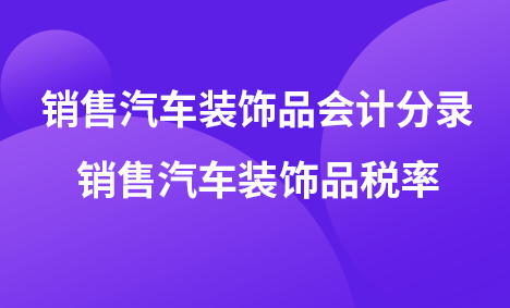 銷售汽車裝飾品會計(jì)分錄 銷售汽車裝飾品稅率