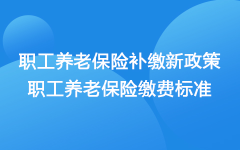 職工養(yǎng)老保險補繳新政策2021 職工養(yǎng)老保險繳費標準