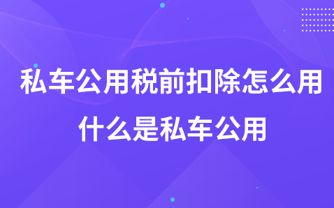 私車公用稅前扣除怎么做-什么是私車公用