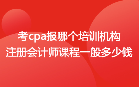 考cpa報哪個培訓機構  注冊會計師課程一般多少錢