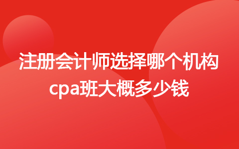 注冊會計師哪個機構的網(wǎng)課好 cpa班大概多少錢