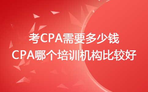 考cpa需要多少錢 cpa哪個(gè)培訓(xùn)機(jī)構(gòu)比較好