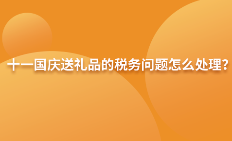 十一國慶送禮品的稅務(wù)問題怎么處理？