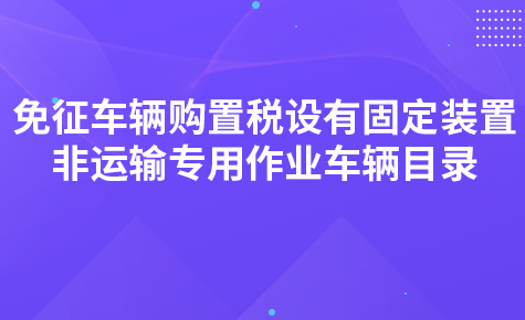 關(guān)于發(fā)布《免征車輛購(gòu)置稅的設(shè)有固定裝置的非運(yùn)輸專用作業(yè)車輛目錄》（第三批）的公告