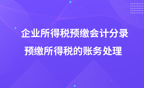企業(yè)所得稅預(yù)繳會(huì)計(jì)分錄-預(yù)繳所得稅的賬務(wù)處理