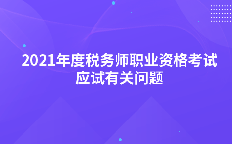 關(guān)于2021年度稅務(wù)師職業(yè)資格考試應(yīng)試有關(guān)問(wèn)題的公告