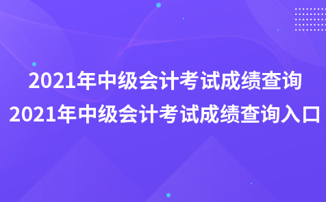 2021年中級會計考試成績查詢-2021年中級會計考試成績查詢?nèi)肟? width=