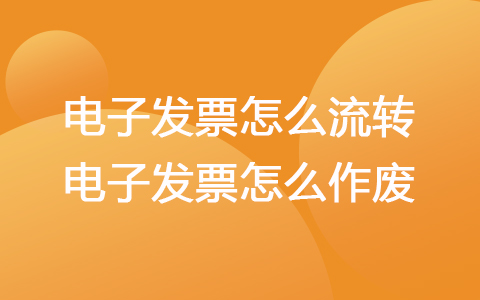 電子發(fā)票怎么流轉(zhuǎn) 電子發(fā)票怎么作廢