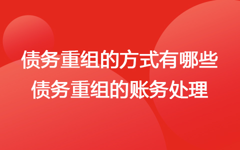 債務(wù)重組的方式有哪些 債務(wù)重組的賬務(wù)處理