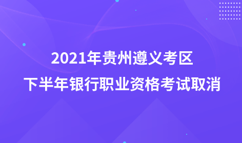 2021年貴州遵義考區(qū)下半年銀行職業(yè)資格考試取消