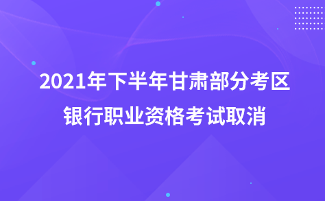2021年下半年甘肅部分考區(qū)銀行職業(yè)資格考試取消