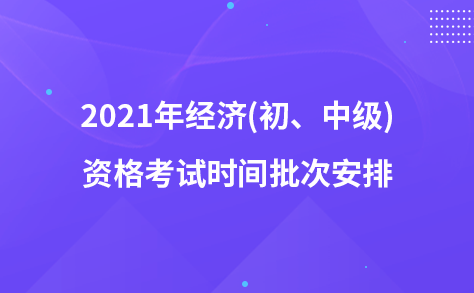 2021年經(jīng)濟(jì)(初、中級)資格考試時間批次安排