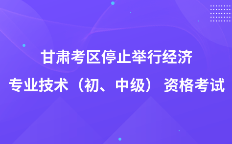 甘肅考區(qū)關(guān)于停止舉行經(jīng)濟(jì)專(zhuān)業(yè)技術(shù)（初、中級(jí)） 資格考試的通告