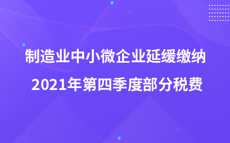 關(guān)于制造業(yè)中小微企業(yè)延緩繳納 2021年第四季度部分稅費(fèi)有關(guān)事項(xiàng)的公告