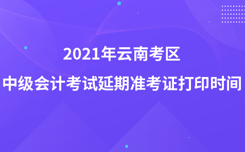 2021年云南考區(qū)中級會計(jì)考試延期準(zhǔn)考證打印時(shí)間