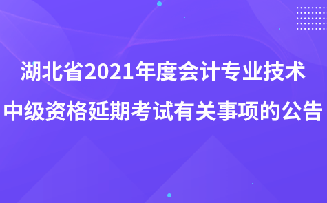 湖北省2021年度會計(jì)專業(yè)技術(shù)中級資格延期考試有關(guān)事項(xiàng)的公告