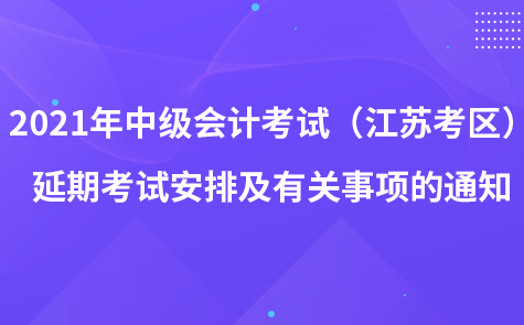 2021年中級會計資格考試（江蘇考區(qū)）延期考試安排及有關(guān)事項的通知