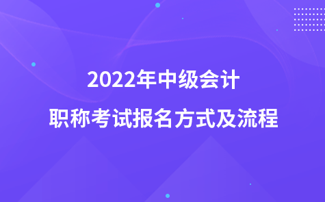 2022年中級會計職稱考試報名方式及流程