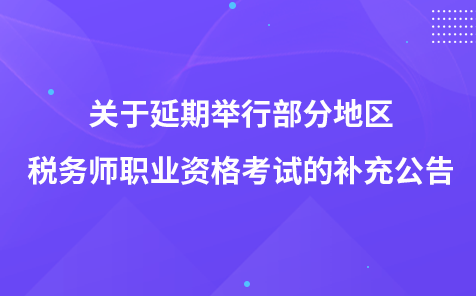 關(guān)于延期舉行部分地區(qū)稅務(wù)師職業(yè)資格考試的補(bǔ)充公告